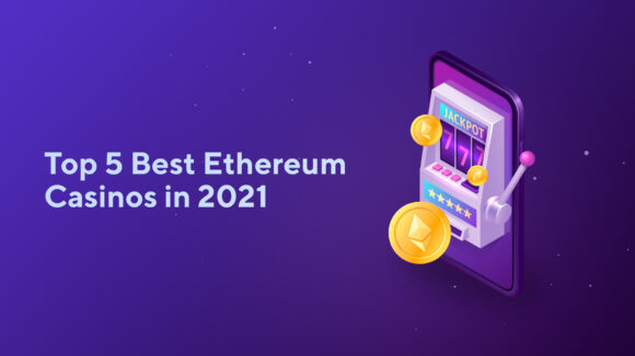 Top 5 Best Ethereum Casinos in 2021